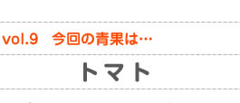 vol.9　今回の青果は…トマト