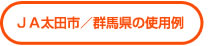 ＪＡ太田市／群馬県の使用例