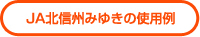 ＪＡ北信州みゆきの使用例