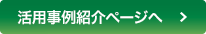活用事例紹介ページへ
