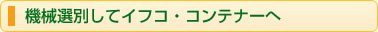 機械選別してイフコ・コンテナーへ