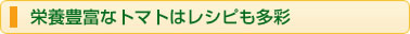 栄養豊富なトマトはレシピも多彩