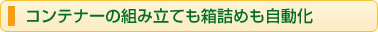 コンテナーの組み立ても箱詰めも自動化