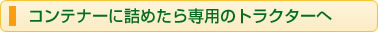 コンテナーに詰めたら専用のトラクターへ