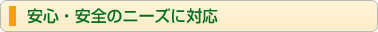 安心・安全のニーズに対応