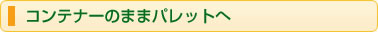 コンテナーのままパレットへ