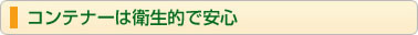 コンテナーは衛生的で安心