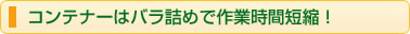 コンテナーはバラ詰めで作業時間短縮!