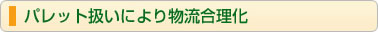パレット扱いにより物流合理化