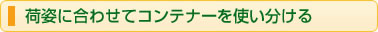 荷姿に合わせてコンテナーを使い分ける