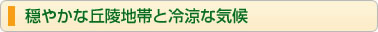 穏やかな丘陵地帯と冷涼な気候