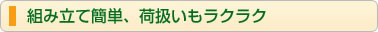 組み立て簡単、荷扱いもラクラク