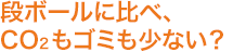段ボールに比べ、CO2もゴミも少ない？