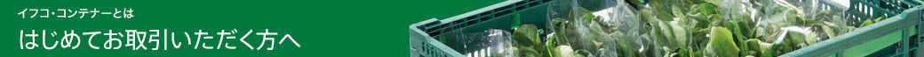 イフコ・コンテナーとは　はじめてお取引いただく方へ